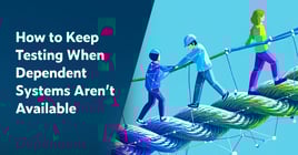 Text on left: How to Keep Testing When Dependent Systems Aren